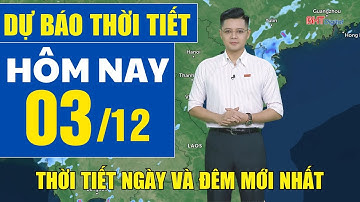 Dự báo thời tiết hôm nay mới nhất ngày 3/12 | Dự báo thời tiết 3 ngày tới
