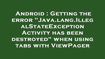 Android : Getting the error "Java.lang.IllegalStateException Activity has been destroyed" when using
