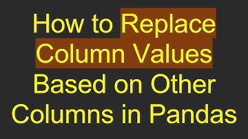 How to Replace Column Values Based on Other Columns in Pandas