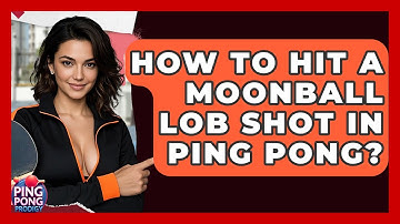 How To Hit A Moonball Lob Shot In Ping Pong? - Ping Pong Prodigy