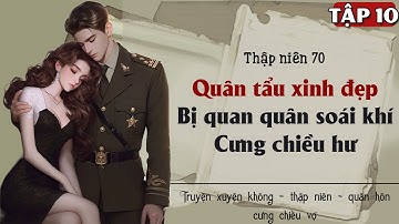 Tập 10 : Thập niên 70 quân tẩu xinh đẹp bị quan quân soái khí cưng chiều hư
