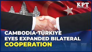 Cambodia Türkiye eyes expanded bilateral cooperation