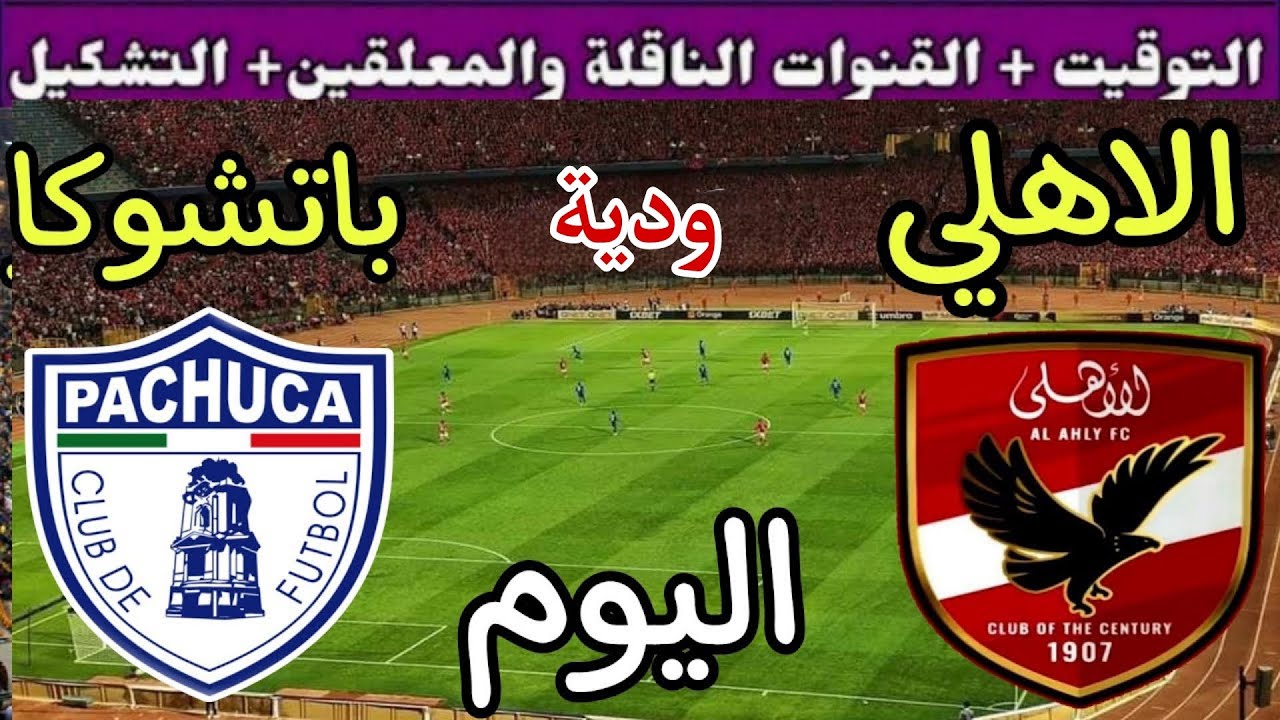 موعد مباراة الأهلي وباتشوكا اليوم الأحد والقنوات الناقلة المجانية💥وديه اخيره استعداد لكاس العالم2025