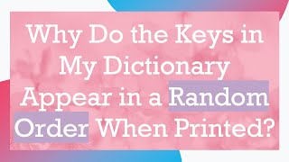 Why Do the Keys in My Dictionary Appear in a Random Order When Printed