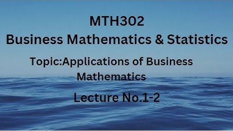 MTH302 (Business Mathematics & Statistics) Lecture No.1-2 (Applications of Basic Mathematics - I)