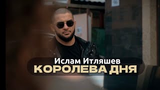 Ислам Итляшев - КОРОЛЕВА ДНЯ