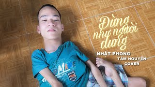 ĐỪNG NHƯ NGƯỜI DƯNG - NHẬT PHONG | TÂM NGUYỄN COVER