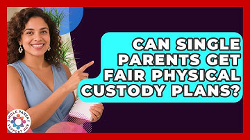 Can Single Parents Get Fair Physical Custody Plans? - Single Parent Support Hub