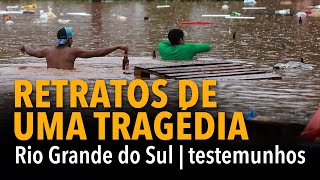 RETRATOS DE UMA TRAGÉDIA: Rio Grande do Sul | testemunho de voluntários