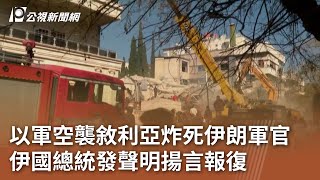 以軍空襲敘利亞炸死伊朗軍官 伊國總統發聲明揚言報復｜20240121 公視中晝新聞