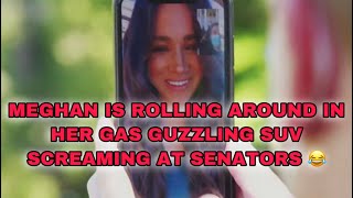 MEGHAN IS ROLLING AROUND IN HER GAS GUZZLING SUV SCREAMING AT SENATORS 