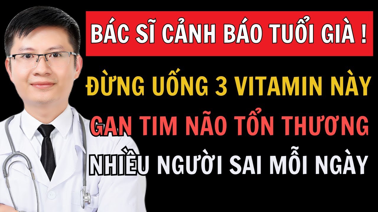 Bác Sĩ Cảnh Báo: 3 Vitamin Người Già Nên Tránh – Nguy Hại Gan, Tim, Não | Cao Minh Trường