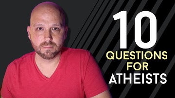 10 Questions for Atheists