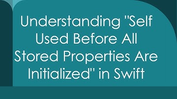 Understanding "Self Used Before All Stored Properties Are Initialized" in Swift