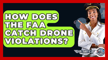 How Does The FAA Catch Drone Violations? - Air Traffic Insider