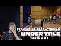 Реакция на Реалистичный Undertale (Часть 2 и 3)