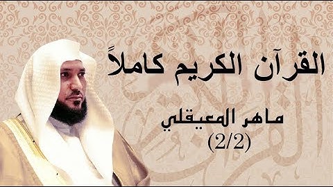 القرآن الكريم كاملاً بصوت الشيخ ماهر المعيقلي 2/2 - The Complete Holy Quran