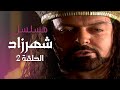 مسلسل شهرزاد الحلقة 02 