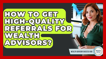 How To Get High-quality Referrals For Wealth Advisors? - Wealth Advisor Success Hub