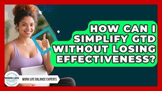 How Can I Simplify GTD Without Losing Effectiveness? - Work Life Balance Experts