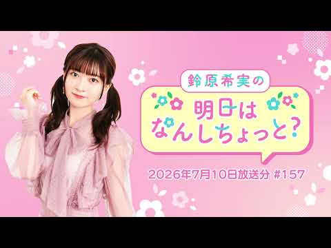 鈴原希実の明日はなんしちょっと？ #157(2026年7月10日配信)