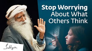 How to Stop Worrying About What Others Think | Sadhguru