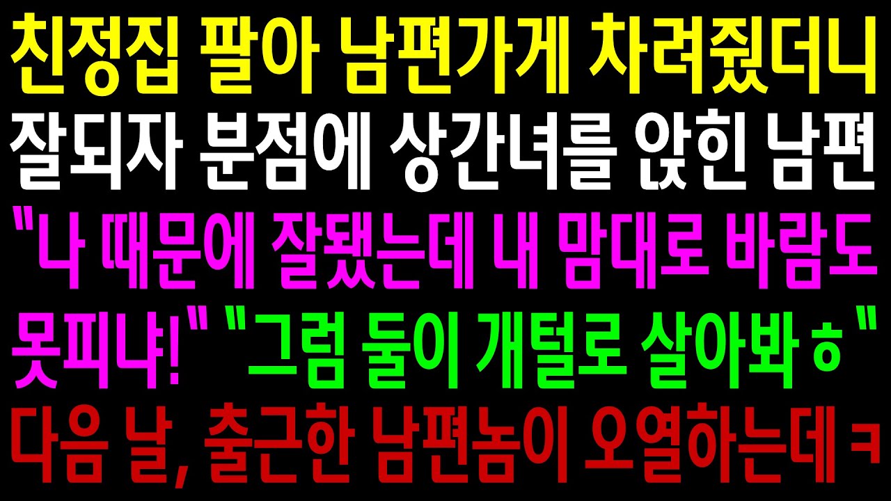 (반전사연)친정집 팔아 남편가게 차려줬더니 잘되자 분점에 상간녀를 앉힌 남편..다음날 출근한 남편놈이 오열하는데ㅋ[신청사연][사이다썰][사연라디오]