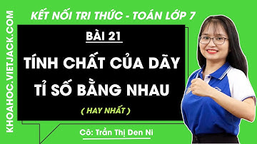 Tính chất của dãy tỉ số bằng nhau | Bài 21 | Toán lớp 7 Kết nối tri thức | Tập 2 (HAY NHẤT)