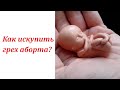 Как искупить грех аборта?