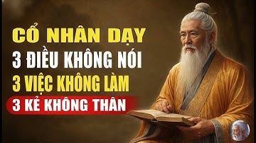 Cổ Nhân Dạy – Người Khôn Ngoan Nhất Định Biết 3 Điều Không Nói, 3 Việc Không Làm, 3 Người Không Gần