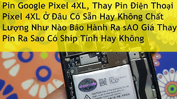 Pin Google Pixel 4XL, Thay Pin Điện Thoại Pixel 4XL Ở Đâu Có Sẵn Hay Không Chất Lượng Như Nào Bảo Hà