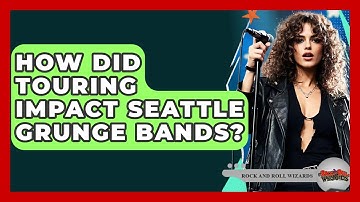 How Did Touring Impact Seattle Grunge Bands? - Rock and Roll Wizards