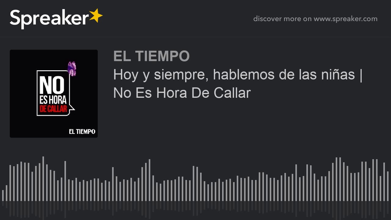 Hoy y siempre, hablemos de las niñas | No Es Hora De Callar - YouTube