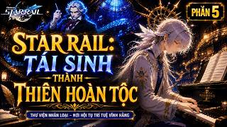 Star Rail: Tái Sinh Thành Thiên Hoàn Tộc | phần 5 | Lam Lam