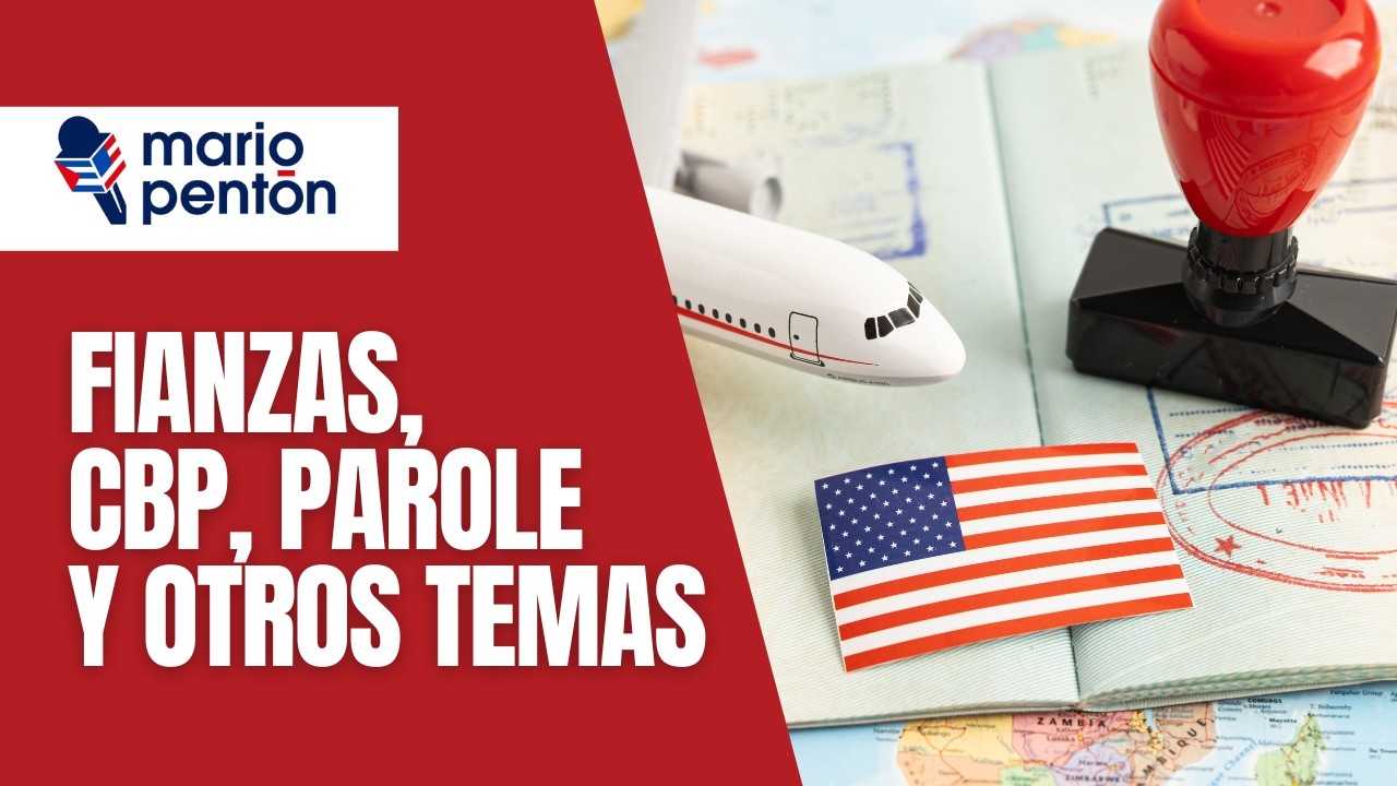 Fianzas, CBP, Parole y otros temas de inmigración