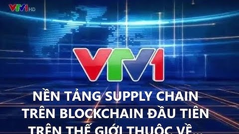 VTV1 Đưa Tin Về Nền Tảng Supply Chain Trên Blockchain Đầu Tiên Trên Thế Giới