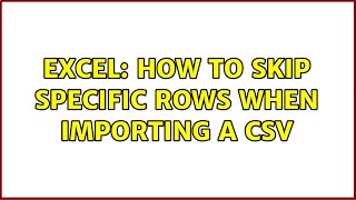 Excel: How to skip specific rows when importing a CSV (2 Solutions!!)