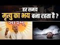 हर समय मृत्यु का भय बना रहता है ? डॉ० विनय विद्यालंकार जी
