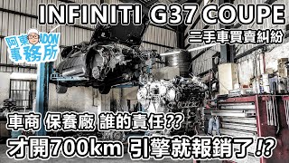 [買賣糾紛] 買二手車才跑700km 引擎毀損-Infiniti G37 coupe-小疏忽毀了一顆引擎-阿東ft.昱聖汽車