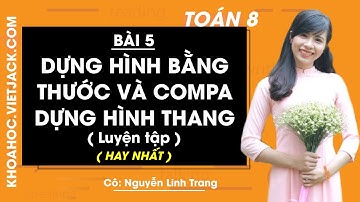 Toán 8 - Bài 5 - Dựng hình bằng thước và compa - Dựng hình thang (Luyện tập) - Cô Trang (HAY NHẤT)