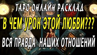 В ЧЕМ УРОК ЭТОЙ ЛЮБВИ??? ВСЯ ПРАВДА  НАШИХ ОТНОШЕНИЙ. Таро онлайн расклад