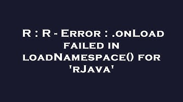 R : R - Error : .onLoad failed in loadNamespace() for 