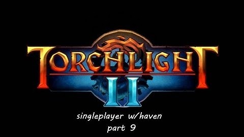 Torchlight II w/haven part 9