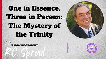 One in Essence, Three in Person: The Mystery of the Trinity - Sermon by R.C. Sproul