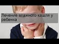 Лечение влажного кашля у ребенка