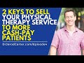 2 Keys To Sell Your Physical Therapy Service To More Cash-Pay Patients