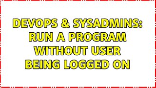 DevOps & SysAdmins: Run a Program Without User Being Logged On (2 Solutions!!)