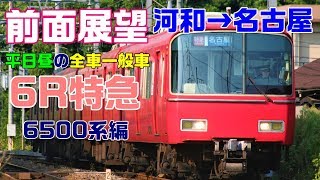 【前面展望】平日昼の6R特急！6500系編(河和→名鉄名古屋)