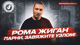 ● ПАРНИ, ЗАВЯЖИТЕ УЗЛОМ! РОМА ЖИГАН #МУЖСКОЕМНЕНИЕ