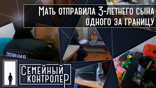 Мать отправила 3-летнего сына одного за границу | Семейный контролер